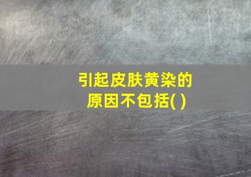 引起皮肤黄染的原因不包括( )